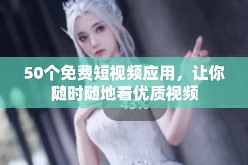 50个免费短视频应用，让你随时随地看优质视频