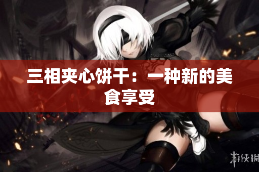 三相夹心饼干：一种新的美食享受