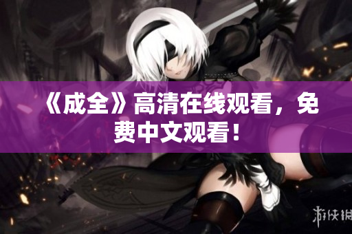 《成全》高清在线观看，免费中文观看！