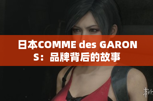 日本COMME des GARONS：品牌背后的故事