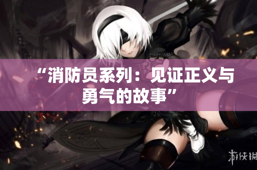 “消防员系列：见证正义与勇气的故事”
