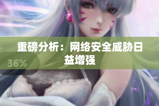重磅分析：网络安全威胁日益增强