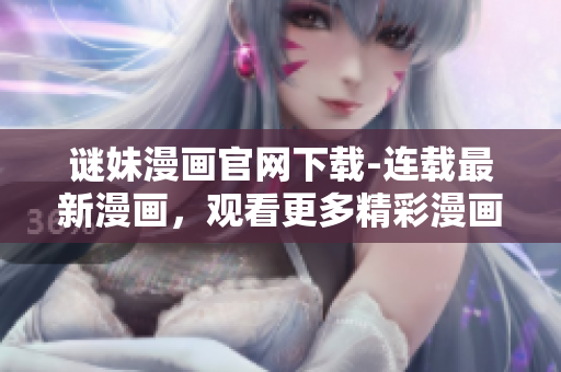 谜妹漫画官网下载-连载最新漫画，观看更多精彩漫画内容