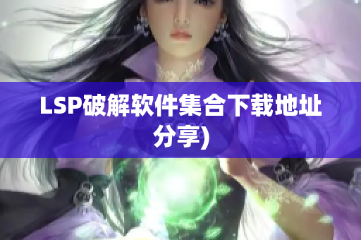 LSP破解软件集合下载地址分享)