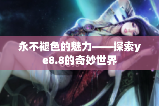 永不褪色的魅力——探索ye8.8的奇妙世界