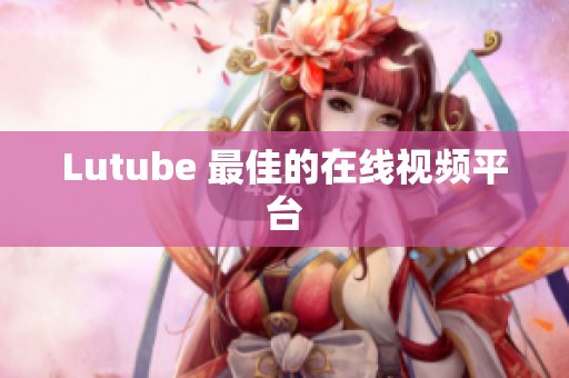 Lutube 最佳的在线视频平台