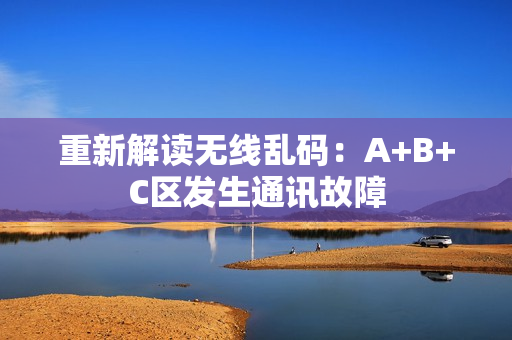 重新解读无线乱码：A+B+C区发生通讯故障
