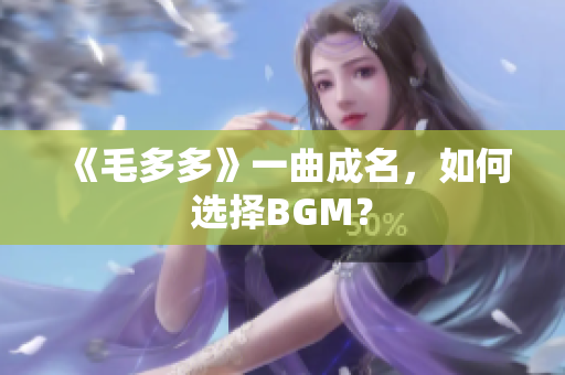 《毛多多》一曲成名，如何选择BGM？