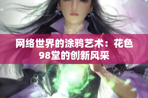 网络世界的涂鸦艺术：花色98堂的创新风采