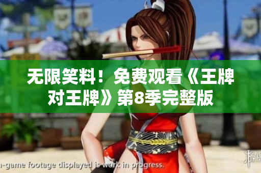 无限笑料！免费观看《王牌对王牌》第8季完整版