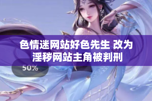 色情迷网站好色先生 改为 淫秽网站主角被判刑