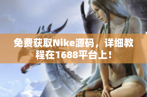 免费获取Nike源码，详细教程在1688平台上！