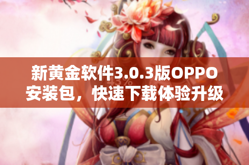 新黄金软件3.0.3版OPPO安装包，快速下载体验升级！