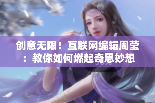 创意无限！互联网编辑周莹：教你如何燃起奇思妙想