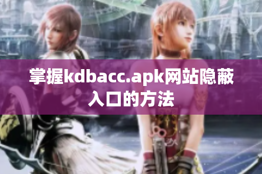 掌握kdbacc.apk网站隐蔽入口的方法