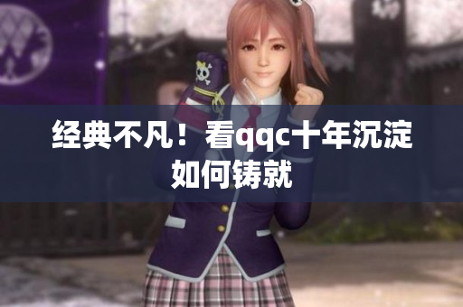 经典不凡！看qqc十年沉淀如何铸就