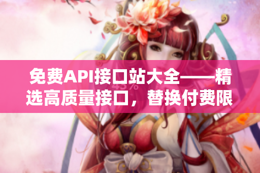 免费API接口站大全——精选高质量接口，替换付费限制