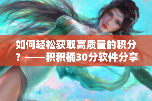 如何轻松获取高质量的积分？——积积桶30分软件分享