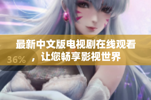 最新中文版电视剧在线观看，让您畅享影视世界