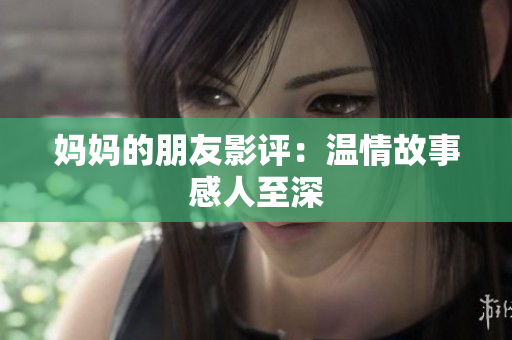 妈妈的朋友影评：温情故事感人至深