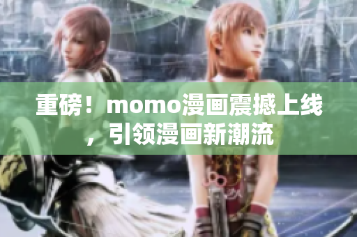 重磅！momo漫画震撼上线，引领漫画新潮流