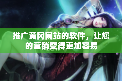 推广黄冈网站的软件，让您的营销变得更加容易