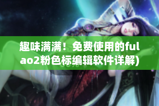 趣味满满！免费使用的fulao2粉色标编辑软件详解)