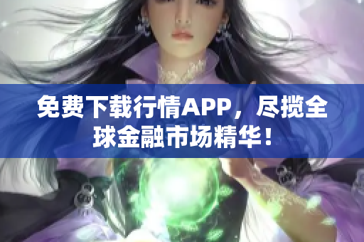 免费下载行情APP，尽揽全球金融市场精华！