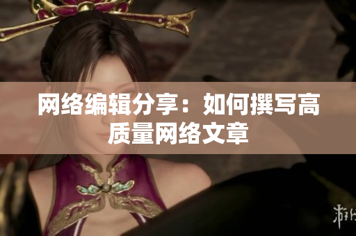 网络编辑分享：如何撰写高质量网络文章