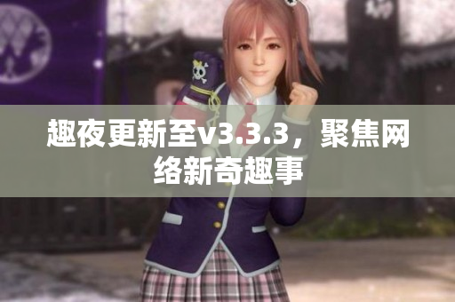 趣夜更新至v3.3.3，聚焦网络新奇趣事