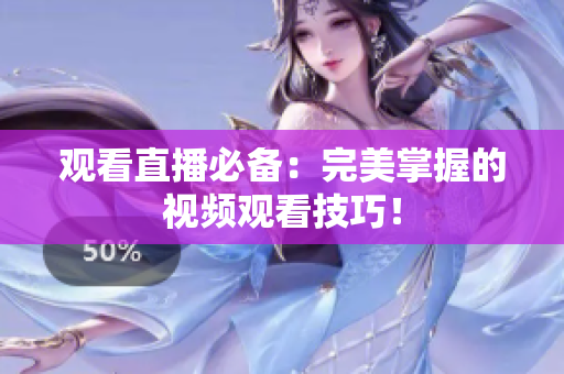 观看直播必备：完美掌握的视频观看技巧！