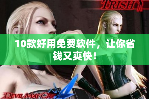 10款好用免费软件，让你省钱又爽快！