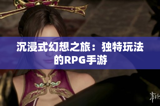沉浸式幻想之旅：独特玩法的RPG手游