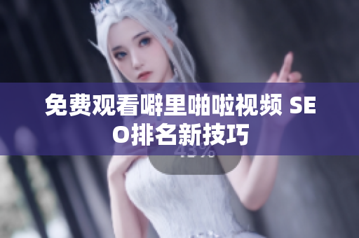免费观看噼里啪啦视频 SEO排名新技巧