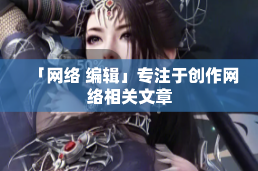 「网络 编辑」专注于创作网络相关文章