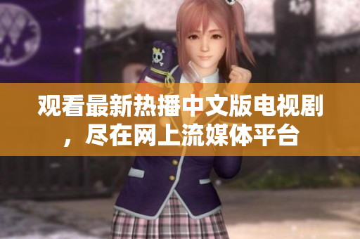 观看最新热播中文版电视剧，尽在网上流媒体平台