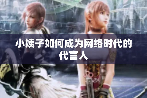 小姨子如何成为网络时代的代言人
