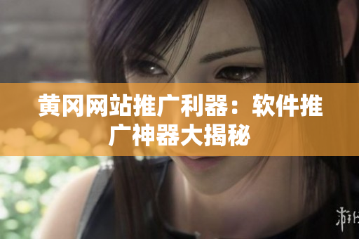 黄冈网站推广利器：软件推广神器大揭秘