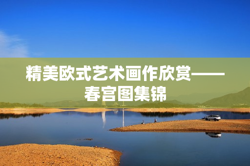 精美欧式艺术画作欣赏——春宫图集锦