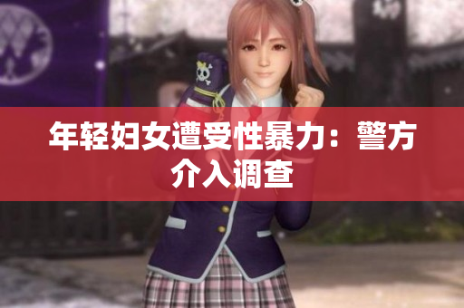 年轻妇女遭受性暴力：警方介入调查