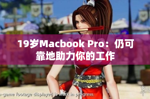19岁Macbook Pro：仍可靠地助力你的工作