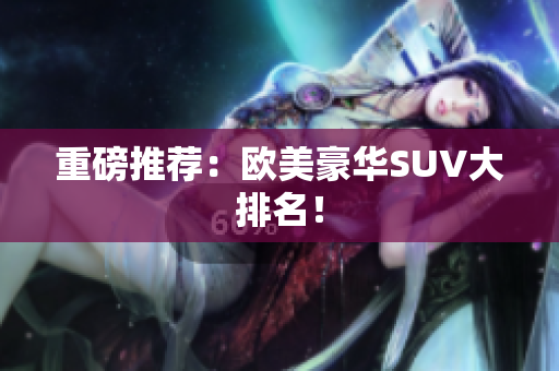 重磅推荐：欧美豪华SUV大排名！