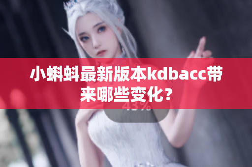 小蝌蚪最新版本kdbacc带来哪些变化？