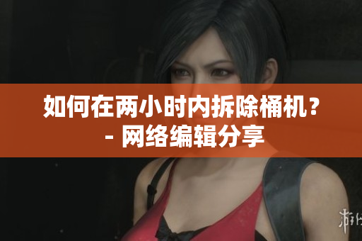 如何在两小时内拆除桶机？ - 网络编辑分享