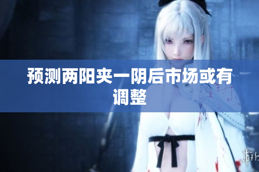 预测两阳夹一阴后市场或有调整