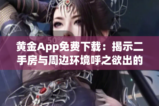 黄金App免费下载：揭示二手房与周边环境呼之欲出的艺术