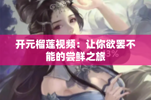开元榴莲视频：让你欲罢不能的尝鲜之旅