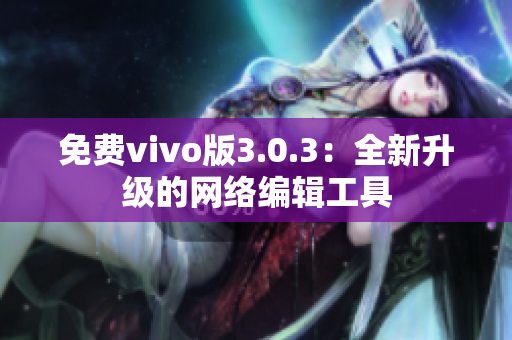 免费vivo版3.0.3：全新升级的网络编辑工具