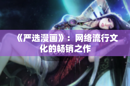 《严选漫画》：网络流行文化的畅销之作