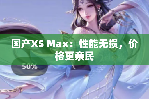 国产XS Max：性能无损，价格更亲民